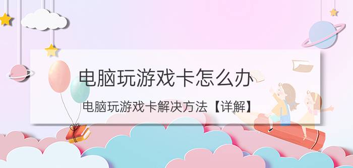 电脑玩游戏卡怎么办 电脑玩游戏卡解决方法【详解】